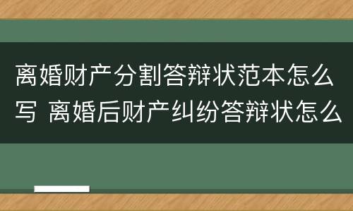 离婚财产分割答辩状范本怎么写 离婚后财产纠纷答辩状怎么写