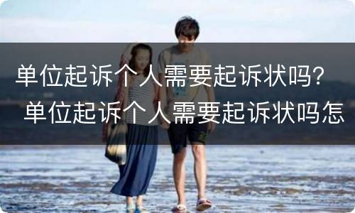 单位起诉个人需要起诉状吗？ 单位起诉个人需要起诉状吗怎么写
