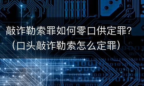 敲诈勒索罪如何零口供定罪？（口头敲诈勒索怎么定罪）