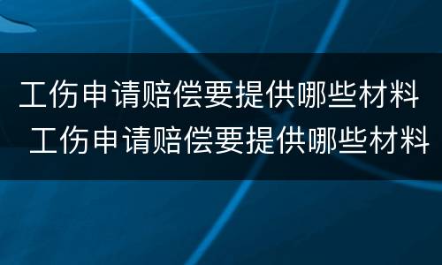 工伤申请赔偿要提供哪些材料 工伤申请赔偿要提供哪些材料和手续