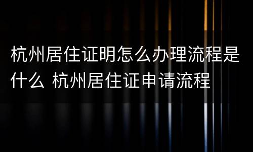 杭州居住证明怎么办理流程是什么 杭州居住证申请流程