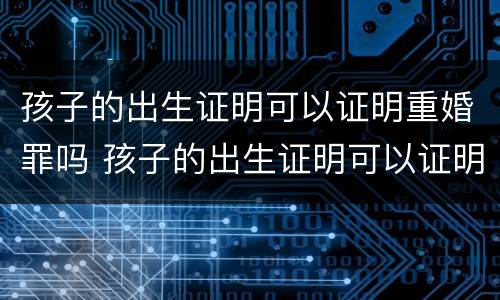 孩子的出生证明可以证明重婚罪吗 孩子的出生证明可以证明重婚罪吗