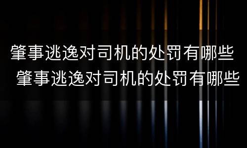 肇事逃逸对司机的处罚有哪些 肇事逃逸对司机的处罚有哪些规定