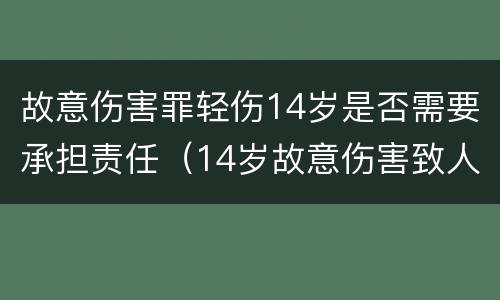 故意伤害罪轻伤14岁是否需要承担责任（14岁故意伤害致人轻伤）