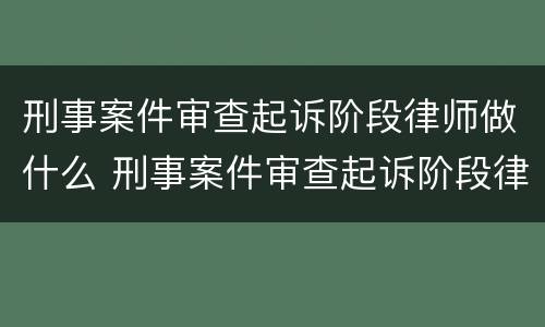 刑事案件审查起诉阶段律师做什么 刑事案件审查起诉阶段律师做什么的