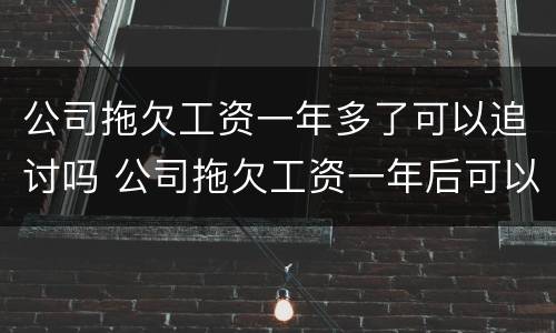 公司拖欠工资一年多了可以追讨吗 公司拖欠工资一年后可以起诉吗