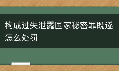 构成过失泄露国家秘密罪既遂怎么处罚