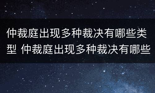 仲裁庭出现多种裁决有哪些类型 仲裁庭出现多种裁决有哪些类型的案件