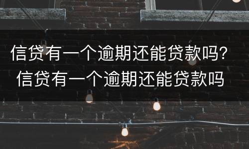 信贷有一个逾期还能贷款吗？ 信贷有一个逾期还能贷款吗