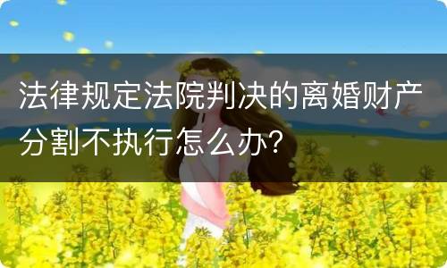 法律规定法院判决的离婚财产分割不执行怎么办？