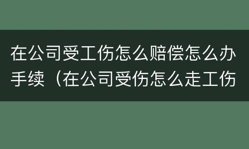 在公司受工伤怎么赔偿怎么办手续（在公司受伤怎么走工伤流程）