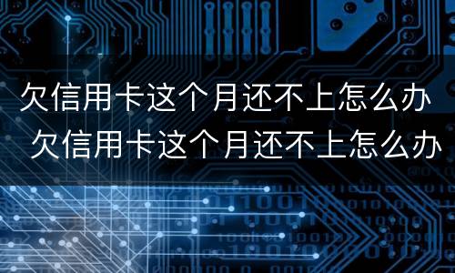 欠信用卡这个月还不上怎么办 欠信用卡这个月还不上怎么办呢
