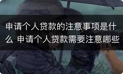 申请个人贷款的注意事项是什么 申请个人贷款需要注意哪些问题:(多选