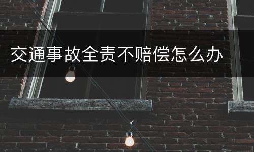 交通事故全责不赔偿怎么办