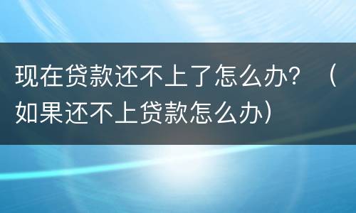 现在贷款还不上了怎么办？（如果还不上贷款怎么办）