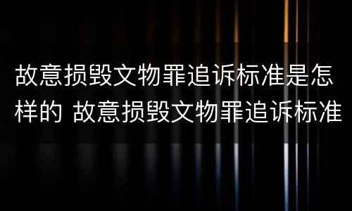 故意损毁文物罪追诉标准是怎样的 故意损毁文物罪追诉标准是怎样的呢