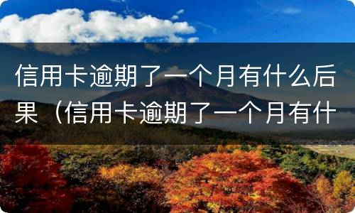信用卡逾期了一个月有什么后果（信用卡逾期了一个月有什么后果嘛）
