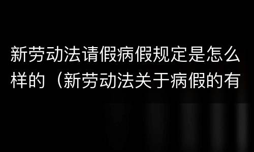 新劳动法请假病假规定是怎么样的（新劳动法关于病假的有关规定）