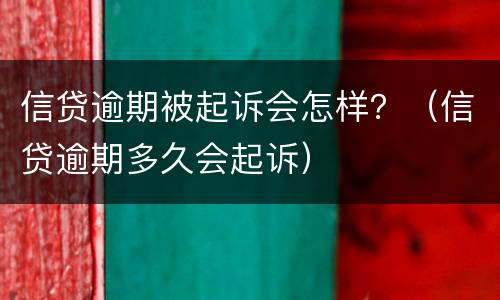 信贷逾期被起诉会怎样？（信贷逾期多久会起诉）