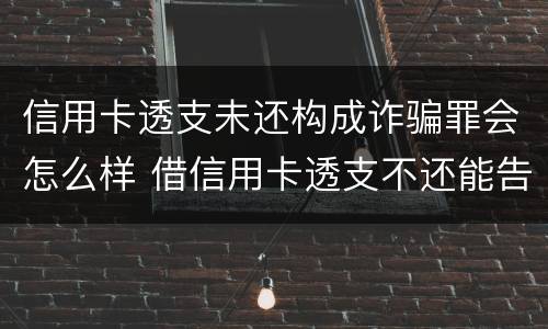 信用卡透支未还构成诈骗罪会怎么样 借信用卡透支不还能告诈骗吗