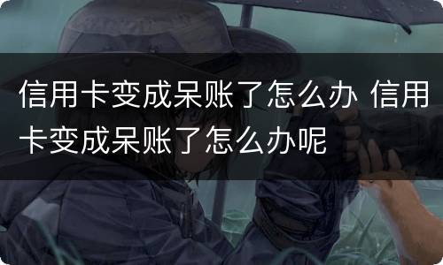 信用卡变成呆账了怎么办 信用卡变成呆账了怎么办呢