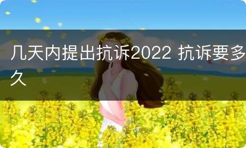 几天内提出抗诉2022 抗诉要多久