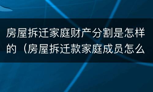 房屋拆迁家庭财产分割是怎样的（房屋拆迁款家庭成员怎么分配）