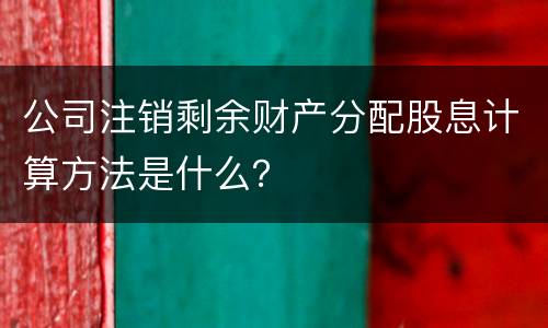 公司注销剩余财产分配股息计算方法是什么？