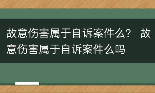 故意伤害属于自诉案件么？ 故意伤害属于自诉案件么吗