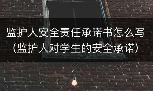 监护人安全责任承诺书怎么写(监护人对学生的安全承诺) 监护人安全责任承诺书怎么写(监护人对学生的安全承诺)