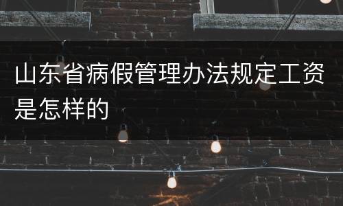 山东省病假管理办法规定工资是怎样的