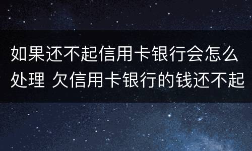 如果还不起信用卡银行会怎么处理 欠信用卡银行的钱还不起怎么办