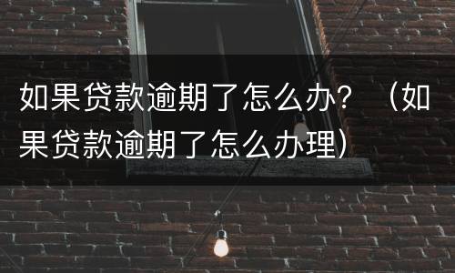 如果贷款逾期了怎么办？（如果贷款逾期了怎么办理）