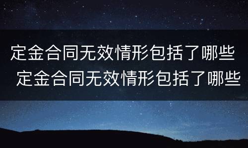 定金合同无效情形包括了哪些 定金合同无效情形包括了哪些方面