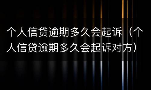 个人信贷逾期多久会起诉（个人信贷逾期多久会起诉对方）