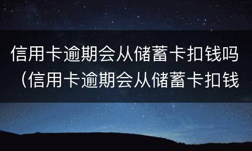 信用卡逾期会从储蓄卡扣钱吗（信用卡逾期会从储蓄卡扣钱吗怎么办）
