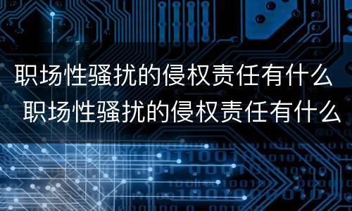 职场性骚扰的侵权责任有什么 职场性骚扰的侵权责任有什么特点