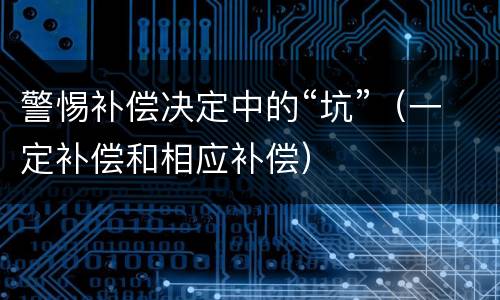 警惕补偿决定中的“坑”（一定补偿和相应补偿）