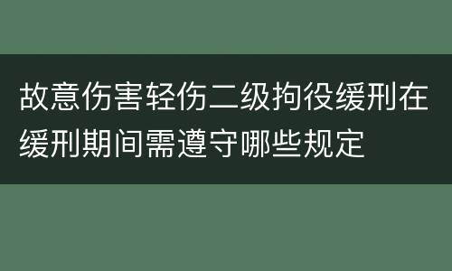 故意伤害轻伤二级拘役缓刑在缓刑期间需遵守哪些规定