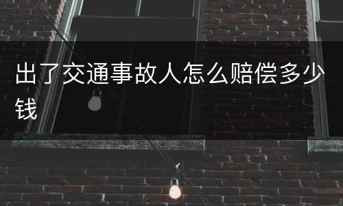 出了交通事故人怎么赔偿多少钱
