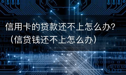 信用卡的贷款还不上怎么办？（信贷钱还不上怎么办）