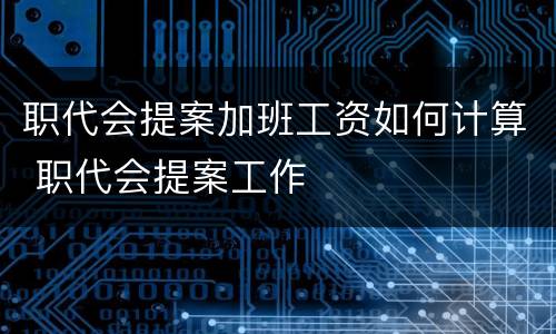 职代会提案加班工资如何计算 职代会提案工作