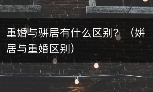 重婚与骈居有什么区别？（姘居与重婚区别）