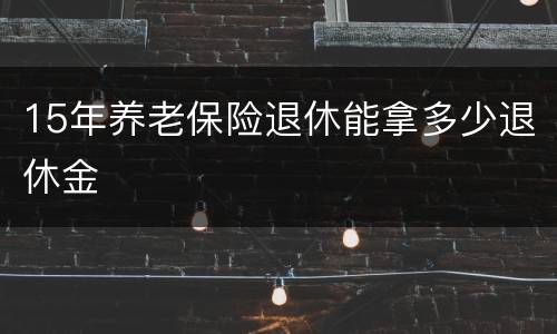 15年养老保险退休能拿多少退休金