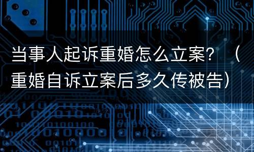 当事人起诉重婚怎么立案？（重婚自诉立案后多久传被告）