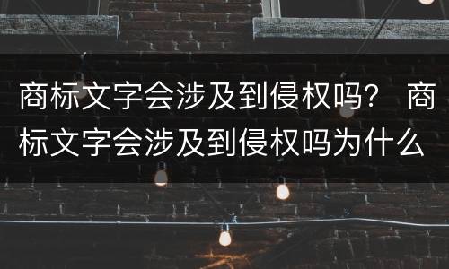 商标文字会涉及到侵权吗？ 商标文字会涉及到侵权吗为什么