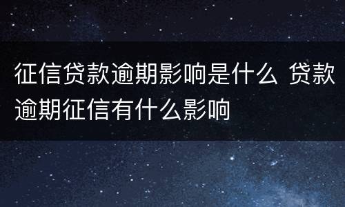 征信贷款逾期影响是什么 贷款逾期征信有什么影响