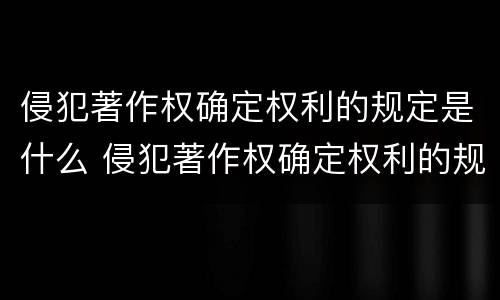 侵犯著作权确定权利的规定是什么 侵犯著作权确定权利的规定是什么意思