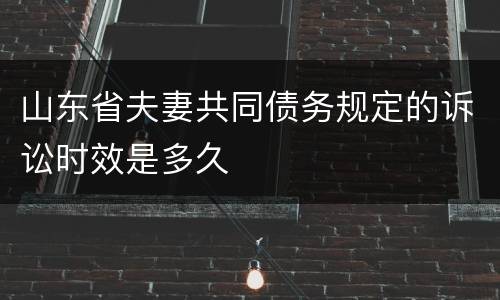 山东省夫妻共同债务规定的诉讼时效是多久
