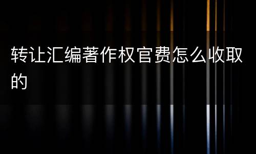 转让汇编著作权官费怎么收取的